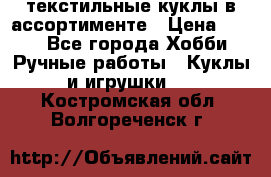 текстильные куклы в ассортименте › Цена ­ 500 - Все города Хобби. Ручные работы » Куклы и игрушки   . Костромская обл.,Волгореченск г.